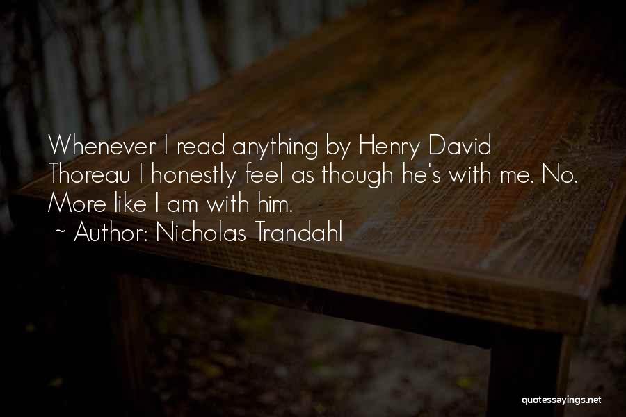 Nicholas Trandahl Quotes: Whenever I Read Anything By Henry David Thoreau I Honestly Feel As Though He's With Me. No. More Like I