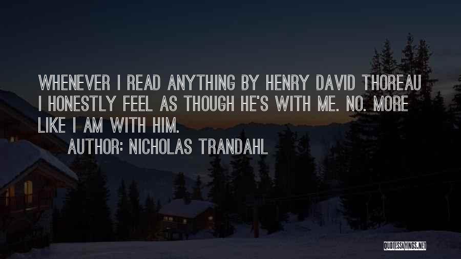 Nicholas Trandahl Quotes: Whenever I Read Anything By Henry David Thoreau I Honestly Feel As Though He's With Me. No. More Like I