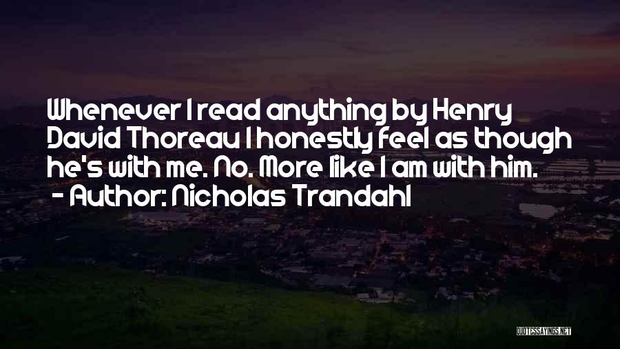 Nicholas Trandahl Quotes: Whenever I Read Anything By Henry David Thoreau I Honestly Feel As Though He's With Me. No. More Like I