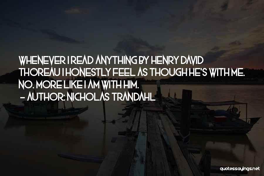 Nicholas Trandahl Quotes: Whenever I Read Anything By Henry David Thoreau I Honestly Feel As Though He's With Me. No. More Like I