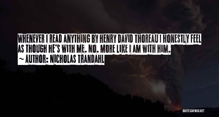 Nicholas Trandahl Quotes: Whenever I Read Anything By Henry David Thoreau I Honestly Feel As Though He's With Me. No. More Like I