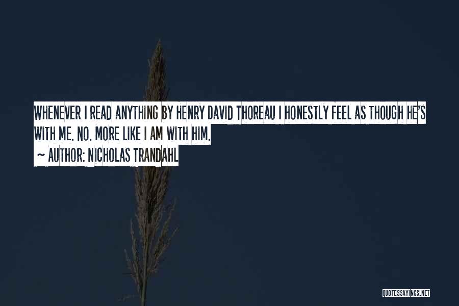 Nicholas Trandahl Quotes: Whenever I Read Anything By Henry David Thoreau I Honestly Feel As Though He's With Me. No. More Like I