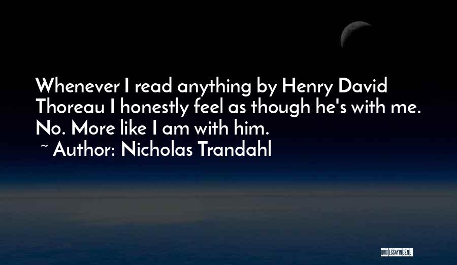 Nicholas Trandahl Quotes: Whenever I Read Anything By Henry David Thoreau I Honestly Feel As Though He's With Me. No. More Like I