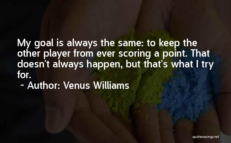 Venus Williams Quotes: My Goal Is Always The Same: To Keep The Other Player From Ever Scoring A Point. That Doesn't Always Happen,