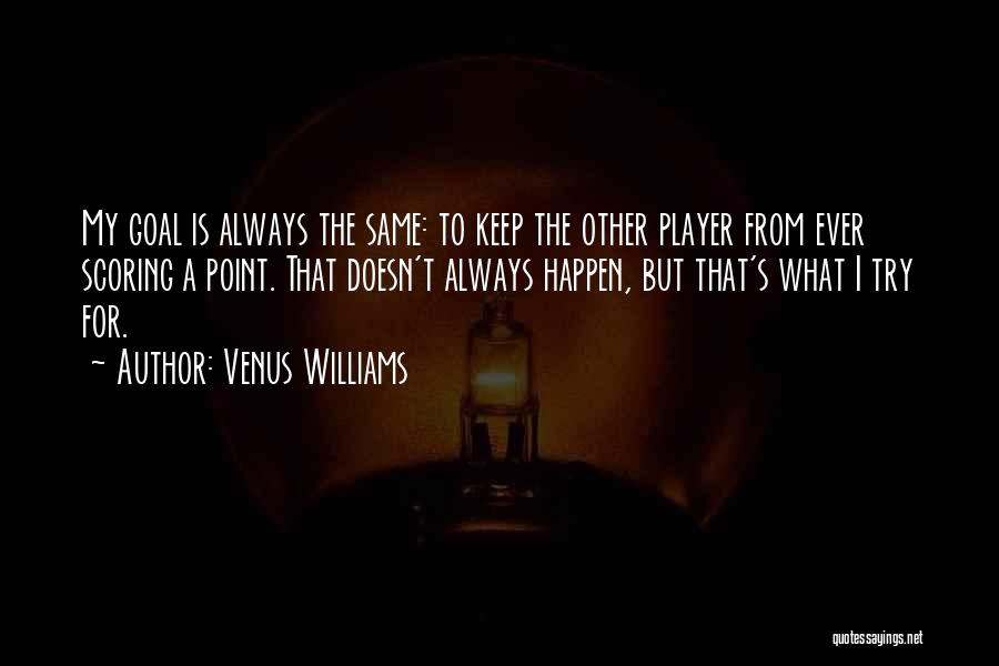 Venus Williams Quotes: My Goal Is Always The Same: To Keep The Other Player From Ever Scoring A Point. That Doesn't Always Happen,