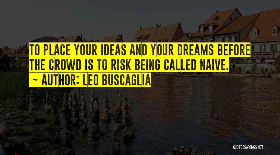 Leo Buscaglia Quotes: To Place Your Ideas And Your Dreams Before The Crowd Is To Risk Being Called Naive.