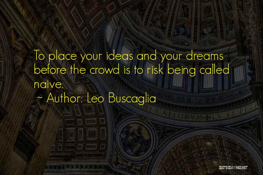 Leo Buscaglia Quotes: To Place Your Ideas And Your Dreams Before The Crowd Is To Risk Being Called Naive.