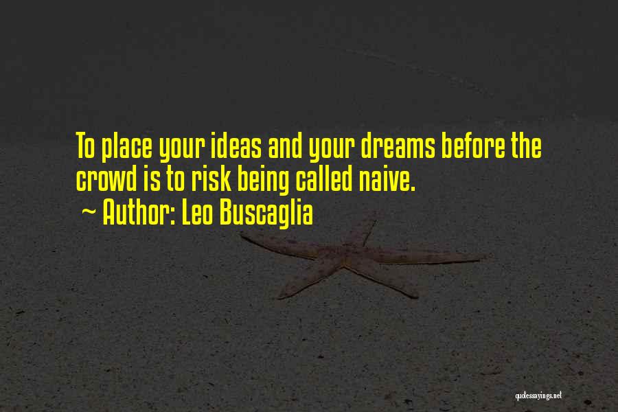 Leo Buscaglia Quotes: To Place Your Ideas And Your Dreams Before The Crowd Is To Risk Being Called Naive.