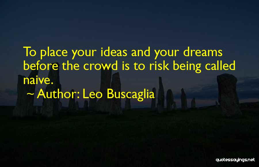 Leo Buscaglia Quotes: To Place Your Ideas And Your Dreams Before The Crowd Is To Risk Being Called Naive.