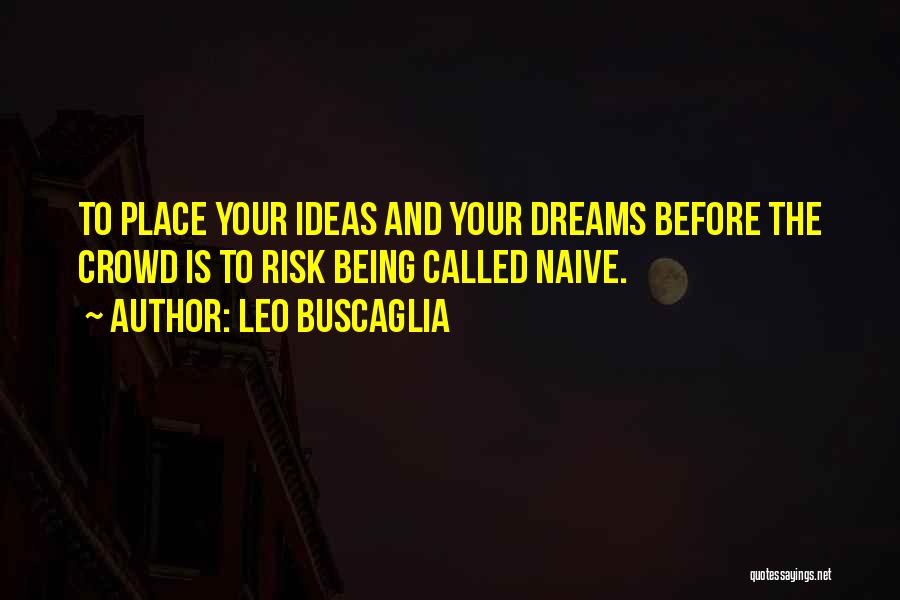 Leo Buscaglia Quotes: To Place Your Ideas And Your Dreams Before The Crowd Is To Risk Being Called Naive.