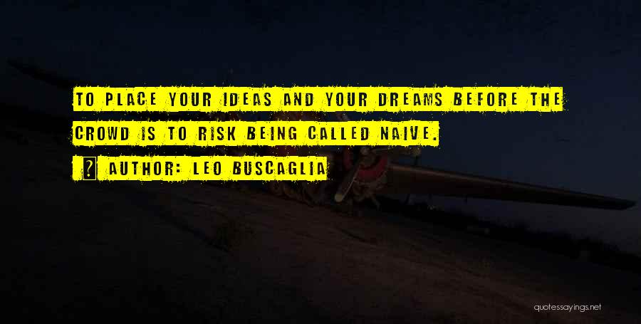 Leo Buscaglia Quotes: To Place Your Ideas And Your Dreams Before The Crowd Is To Risk Being Called Naive.