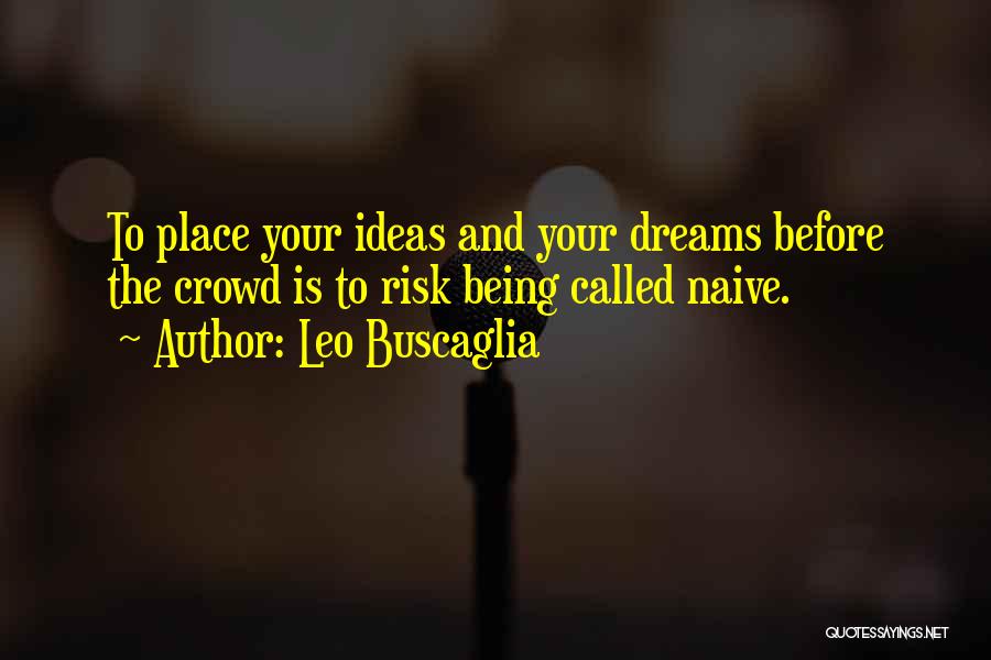 Leo Buscaglia Quotes: To Place Your Ideas And Your Dreams Before The Crowd Is To Risk Being Called Naive.