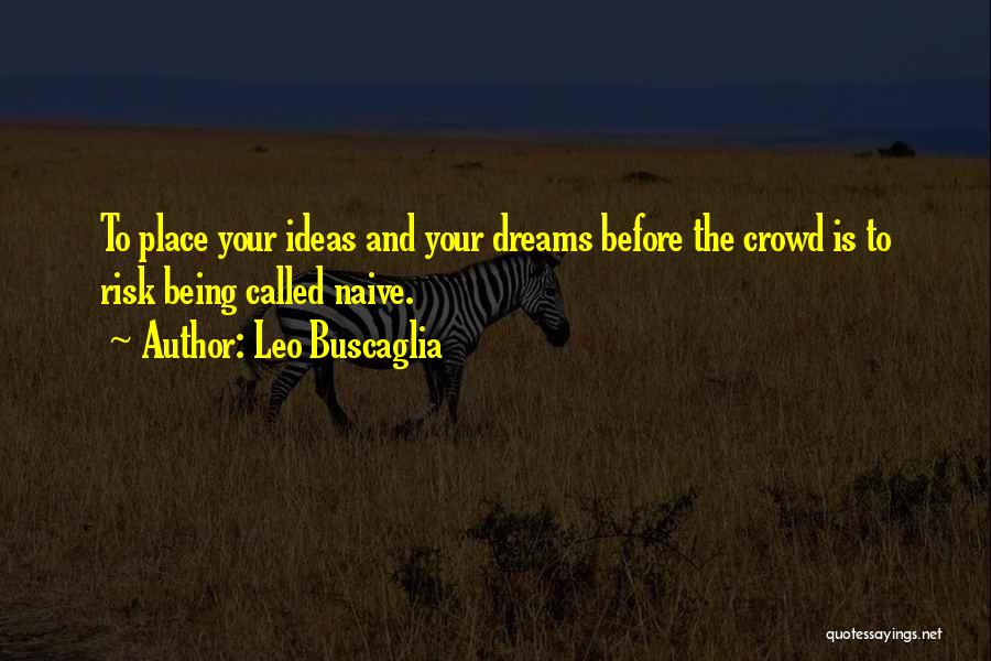 Leo Buscaglia Quotes: To Place Your Ideas And Your Dreams Before The Crowd Is To Risk Being Called Naive.
