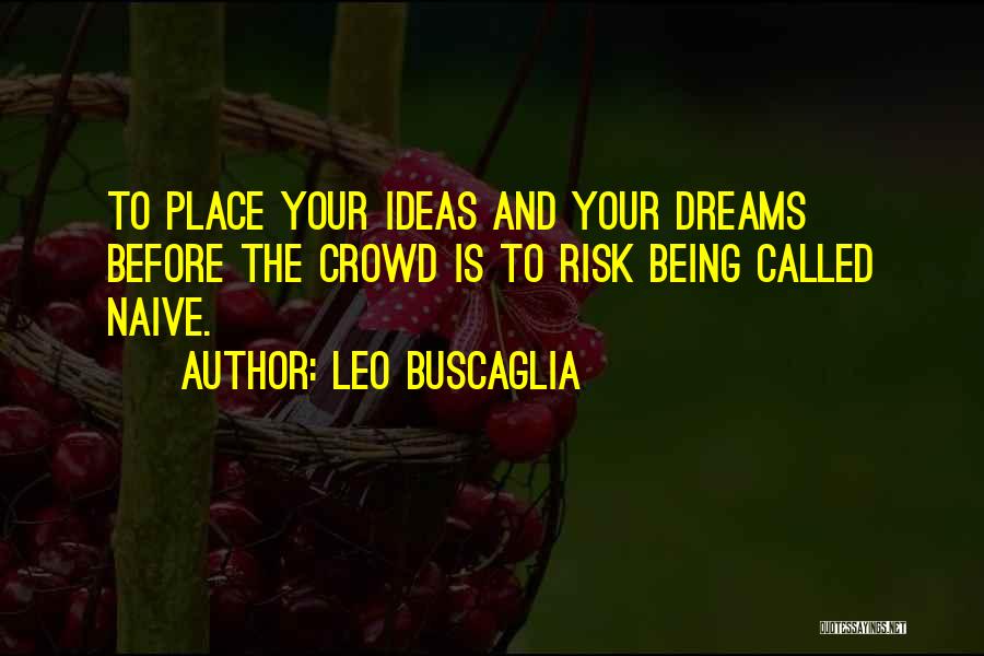 Leo Buscaglia Quotes: To Place Your Ideas And Your Dreams Before The Crowd Is To Risk Being Called Naive.