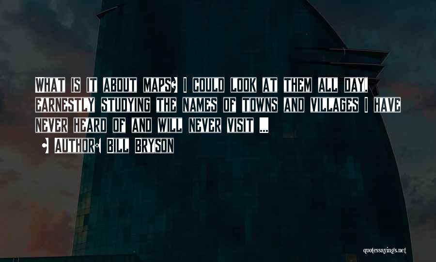 Bill Bryson Quotes: What Is It About Maps? I Could Look At Them All Day, Earnestly Studying The Names Of Towns And Villages