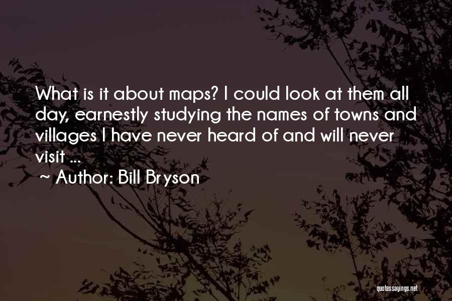 Bill Bryson Quotes: What Is It About Maps? I Could Look At Them All Day, Earnestly Studying The Names Of Towns And Villages