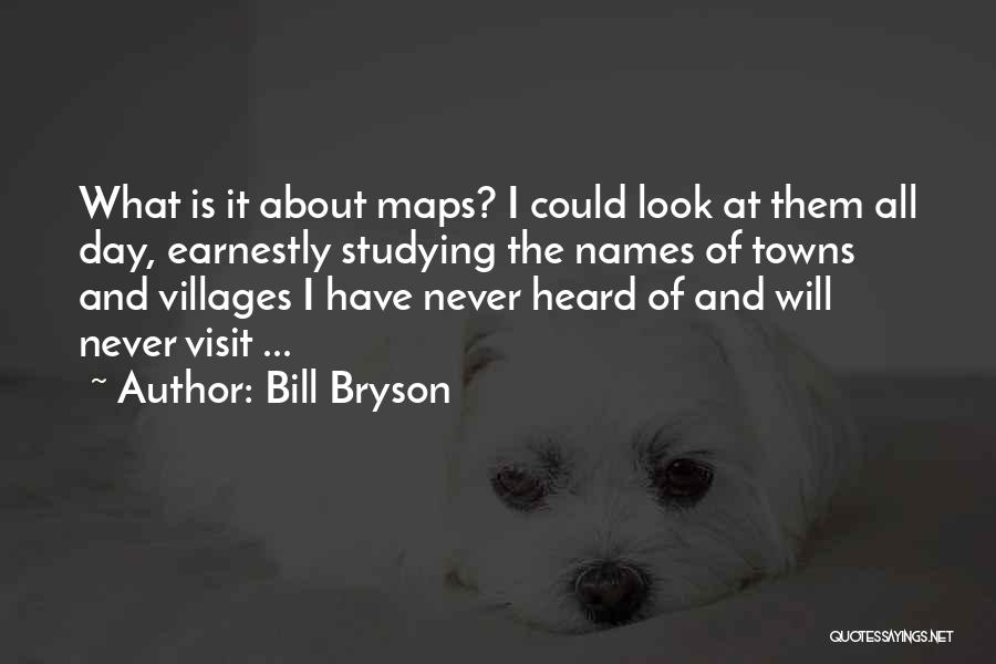 Bill Bryson Quotes: What Is It About Maps? I Could Look At Them All Day, Earnestly Studying The Names Of Towns And Villages
