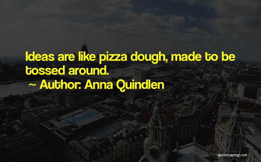 Anna Quindlen Quotes: Ideas Are Like Pizza Dough, Made To Be Tossed Around.