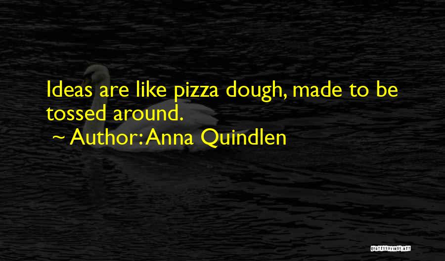 Anna Quindlen Quotes: Ideas Are Like Pizza Dough, Made To Be Tossed Around.