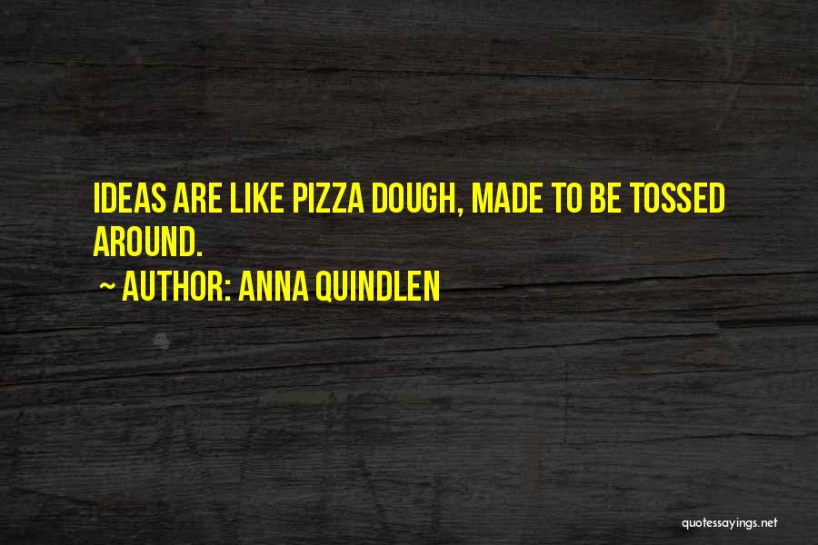 Anna Quindlen Quotes: Ideas Are Like Pizza Dough, Made To Be Tossed Around.