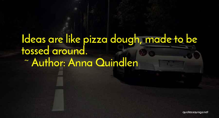 Anna Quindlen Quotes: Ideas Are Like Pizza Dough, Made To Be Tossed Around.