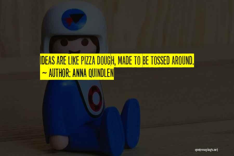 Anna Quindlen Quotes: Ideas Are Like Pizza Dough, Made To Be Tossed Around.