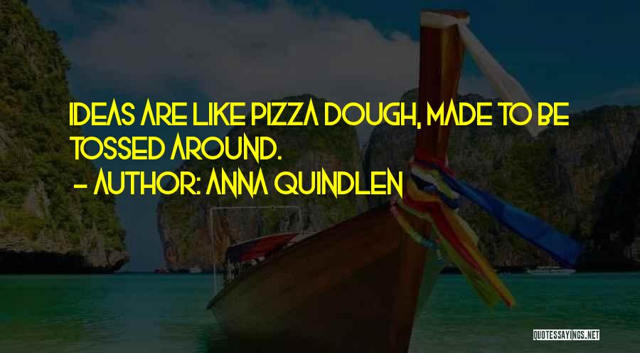 Anna Quindlen Quotes: Ideas Are Like Pizza Dough, Made To Be Tossed Around.
