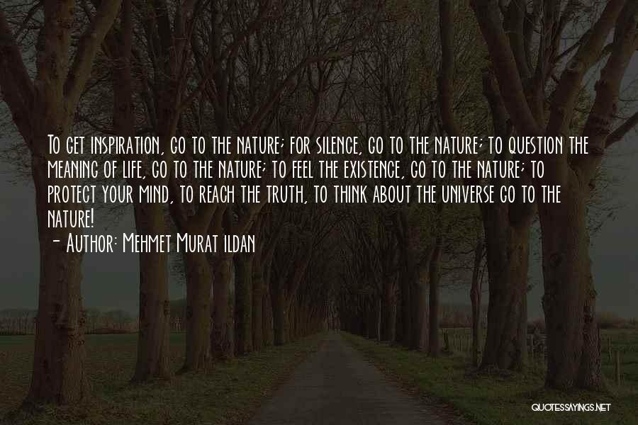 Mehmet Murat Ildan Quotes: To Get Inspiration, Go To The Nature; For Silence, Go To The Nature; To Question The Meaning Of Life, Go