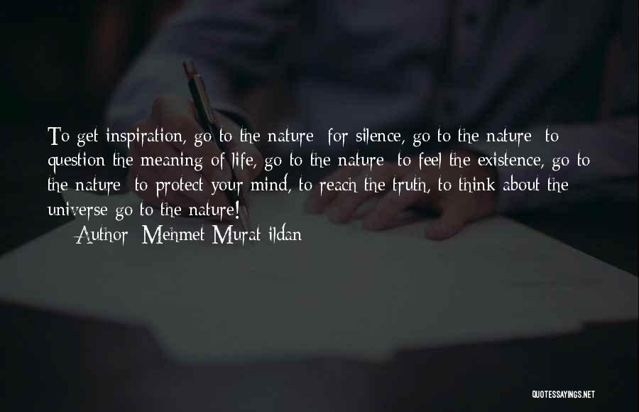 Mehmet Murat Ildan Quotes: To Get Inspiration, Go To The Nature; For Silence, Go To The Nature; To Question The Meaning Of Life, Go