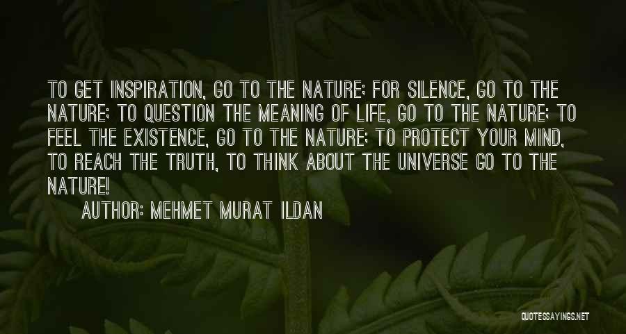 Mehmet Murat Ildan Quotes: To Get Inspiration, Go To The Nature; For Silence, Go To The Nature; To Question The Meaning Of Life, Go