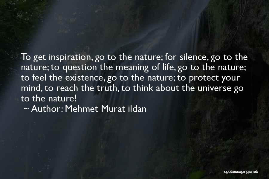 Mehmet Murat Ildan Quotes: To Get Inspiration, Go To The Nature; For Silence, Go To The Nature; To Question The Meaning Of Life, Go
