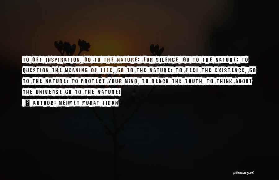 Mehmet Murat Ildan Quotes: To Get Inspiration, Go To The Nature; For Silence, Go To The Nature; To Question The Meaning Of Life, Go