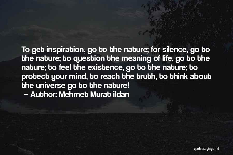 Mehmet Murat Ildan Quotes: To Get Inspiration, Go To The Nature; For Silence, Go To The Nature; To Question The Meaning Of Life, Go