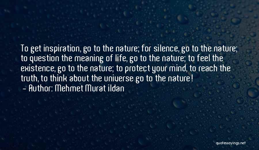 Mehmet Murat Ildan Quotes: To Get Inspiration, Go To The Nature; For Silence, Go To The Nature; To Question The Meaning Of Life, Go