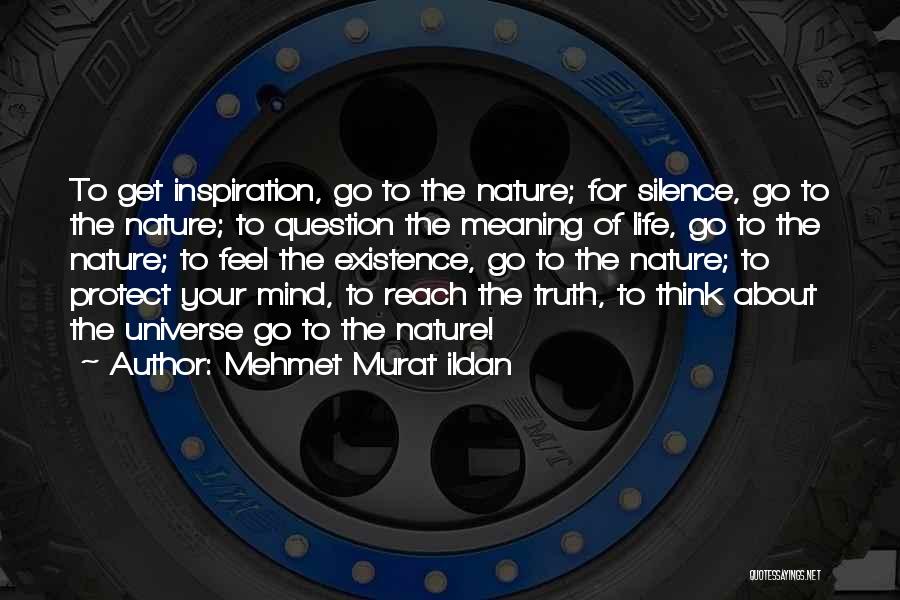 Mehmet Murat Ildan Quotes: To Get Inspiration, Go To The Nature; For Silence, Go To The Nature; To Question The Meaning Of Life, Go
