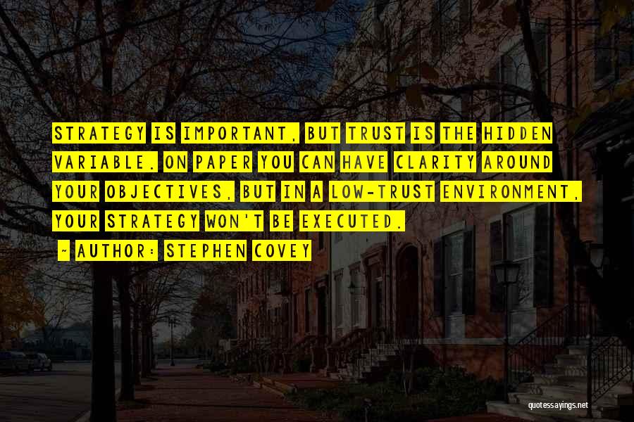 Stephen Covey Quotes: Strategy Is Important, But Trust Is The Hidden Variable. On Paper You Can Have Clarity Around Your Objectives, But In