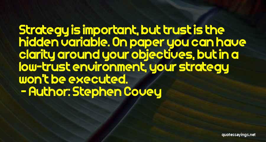 Stephen Covey Quotes: Strategy Is Important, But Trust Is The Hidden Variable. On Paper You Can Have Clarity Around Your Objectives, But In