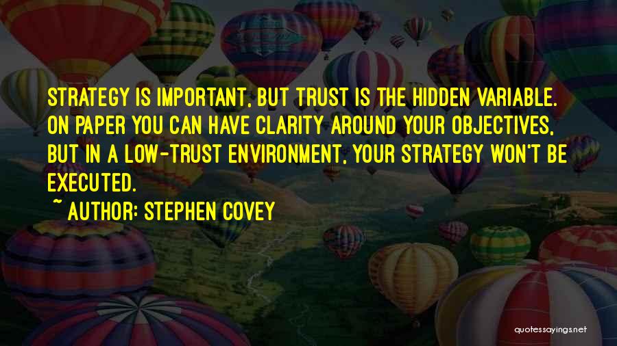 Stephen Covey Quotes: Strategy Is Important, But Trust Is The Hidden Variable. On Paper You Can Have Clarity Around Your Objectives, But In