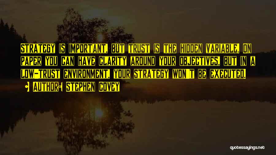 Stephen Covey Quotes: Strategy Is Important, But Trust Is The Hidden Variable. On Paper You Can Have Clarity Around Your Objectives, But In