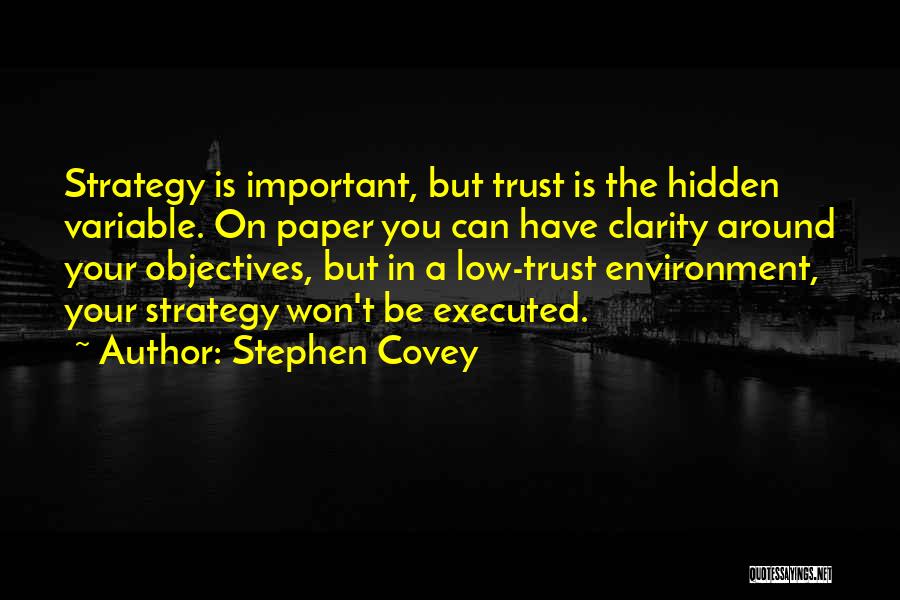 Stephen Covey Quotes: Strategy Is Important, But Trust Is The Hidden Variable. On Paper You Can Have Clarity Around Your Objectives, But In