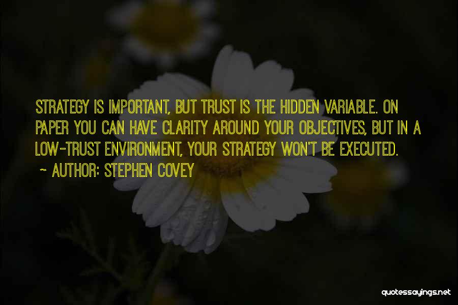 Stephen Covey Quotes: Strategy Is Important, But Trust Is The Hidden Variable. On Paper You Can Have Clarity Around Your Objectives, But In