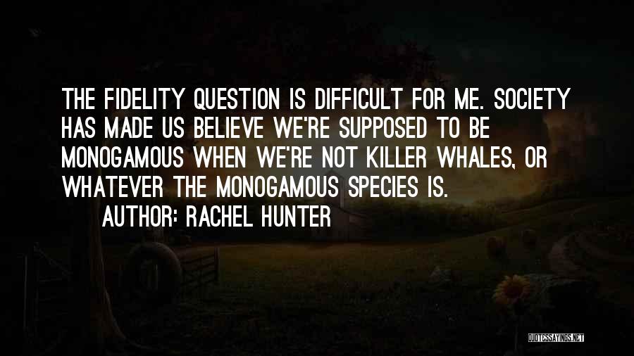 Rachel Hunter Quotes: The Fidelity Question Is Difficult For Me. Society Has Made Us Believe We're Supposed To Be Monogamous When We're Not