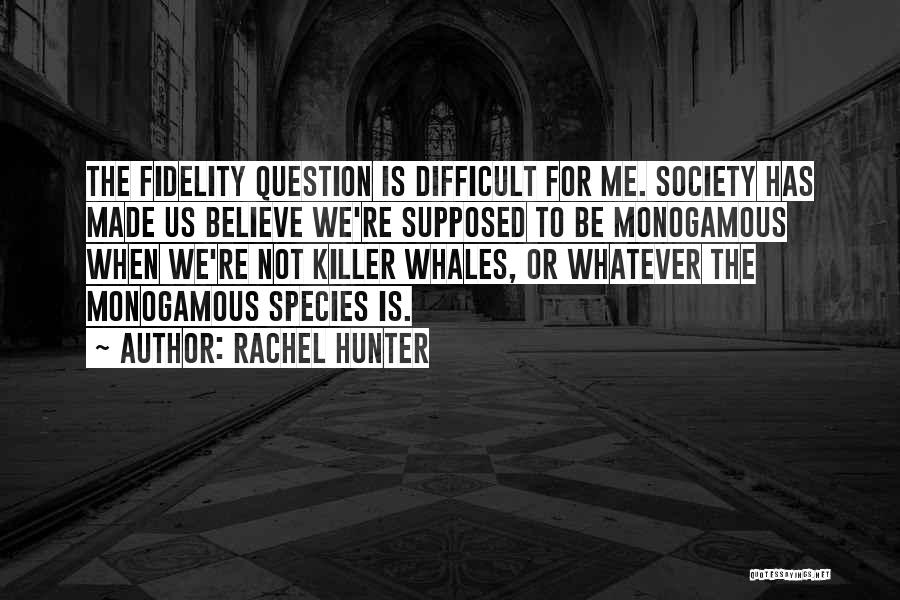 Rachel Hunter Quotes: The Fidelity Question Is Difficult For Me. Society Has Made Us Believe We're Supposed To Be Monogamous When We're Not