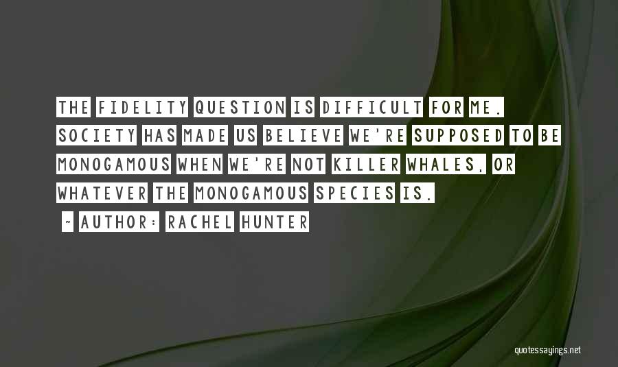 Rachel Hunter Quotes: The Fidelity Question Is Difficult For Me. Society Has Made Us Believe We're Supposed To Be Monogamous When We're Not