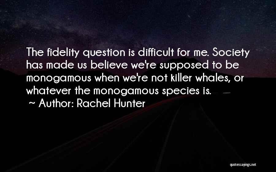 Rachel Hunter Quotes: The Fidelity Question Is Difficult For Me. Society Has Made Us Believe We're Supposed To Be Monogamous When We're Not