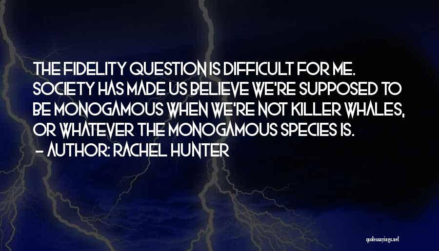 Rachel Hunter Quotes: The Fidelity Question Is Difficult For Me. Society Has Made Us Believe We're Supposed To Be Monogamous When We're Not