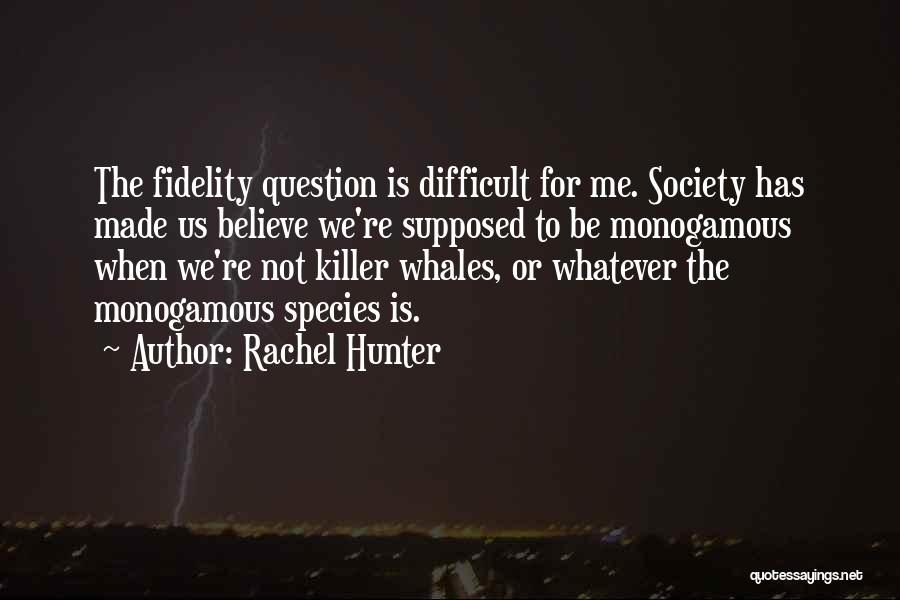 Rachel Hunter Quotes: The Fidelity Question Is Difficult For Me. Society Has Made Us Believe We're Supposed To Be Monogamous When We're Not