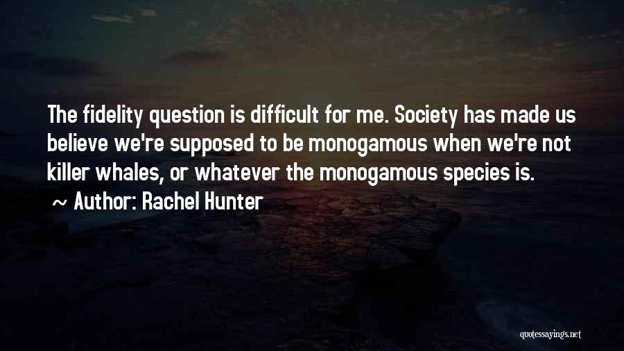Rachel Hunter Quotes: The Fidelity Question Is Difficult For Me. Society Has Made Us Believe We're Supposed To Be Monogamous When We're Not