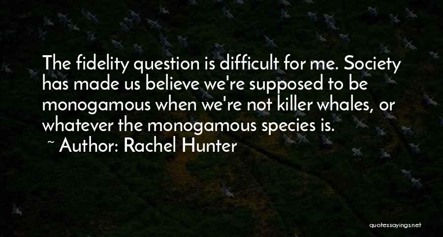 Rachel Hunter Quotes: The Fidelity Question Is Difficult For Me. Society Has Made Us Believe We're Supposed To Be Monogamous When We're Not