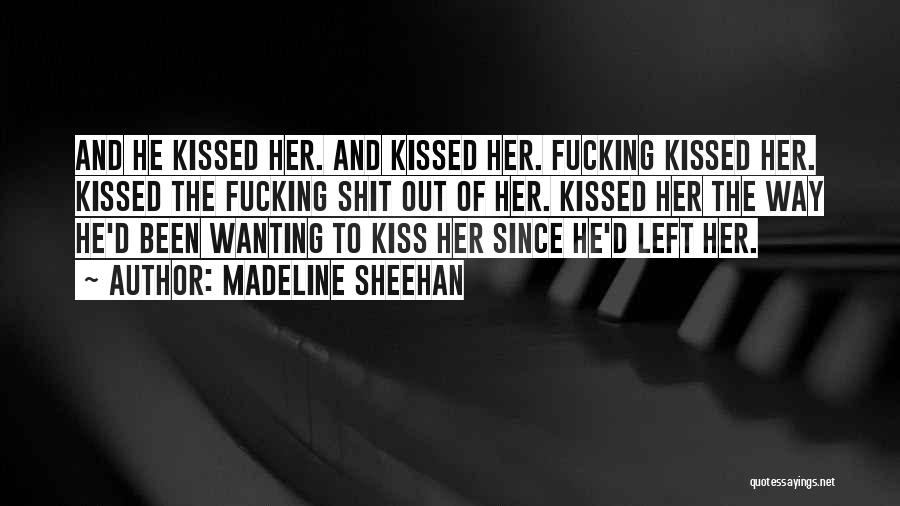 Madeline Sheehan Quotes: And He Kissed Her. And Kissed Her. Fucking Kissed Her. Kissed The Fucking Shit Out Of Her. Kissed Her The